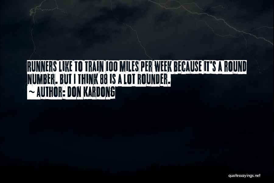 Don Kardong Quotes: Runners Like To Train 100 Miles Per Week Because It's A Round Number. But I Think 88 Is A Lot