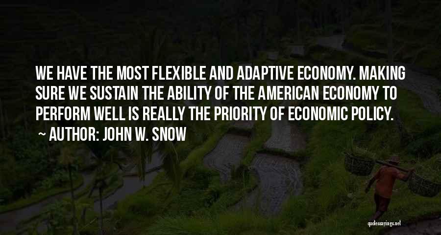 John W. Snow Quotes: We Have The Most Flexible And Adaptive Economy. Making Sure We Sustain The Ability Of The American Economy To Perform