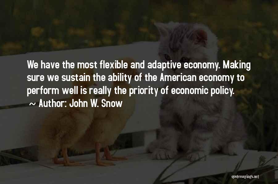 John W. Snow Quotes: We Have The Most Flexible And Adaptive Economy. Making Sure We Sustain The Ability Of The American Economy To Perform