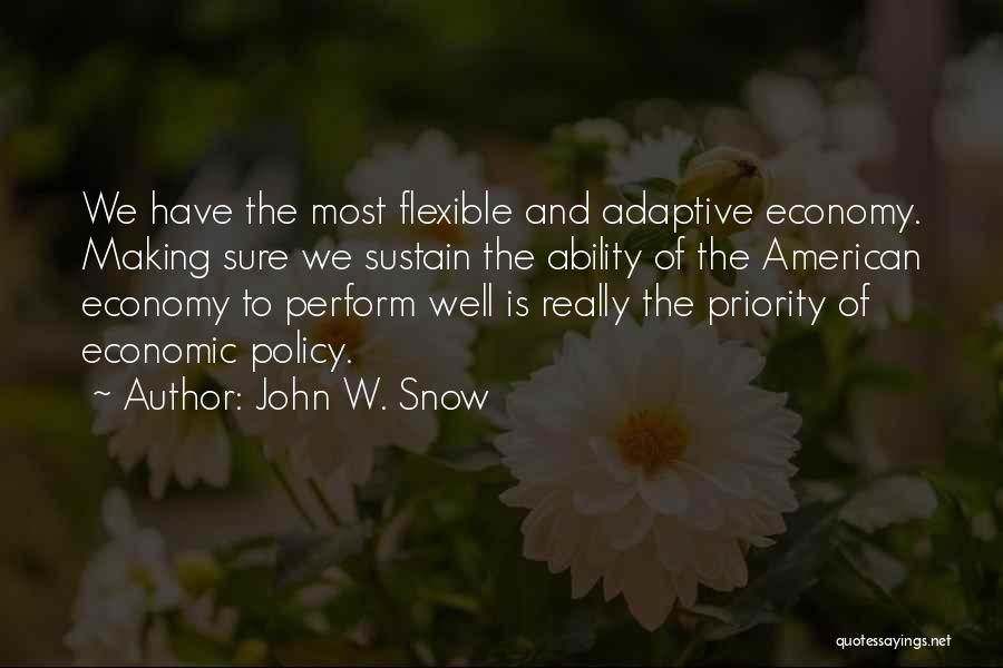 John W. Snow Quotes: We Have The Most Flexible And Adaptive Economy. Making Sure We Sustain The Ability Of The American Economy To Perform