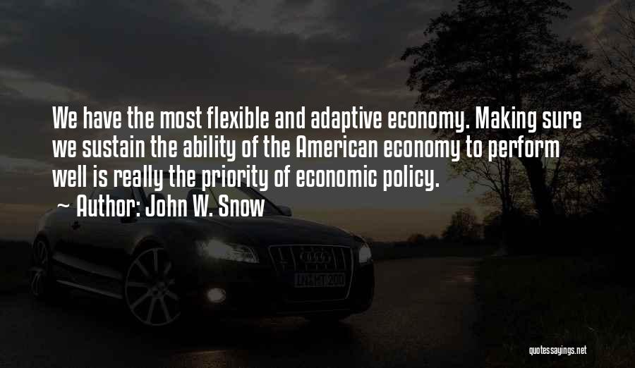 John W. Snow Quotes: We Have The Most Flexible And Adaptive Economy. Making Sure We Sustain The Ability Of The American Economy To Perform