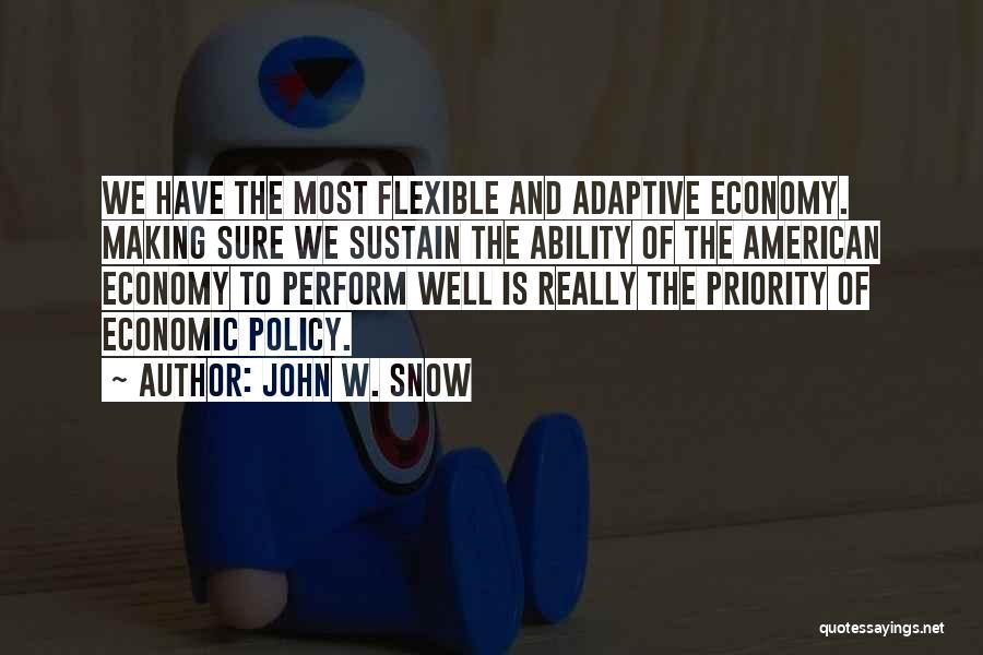 John W. Snow Quotes: We Have The Most Flexible And Adaptive Economy. Making Sure We Sustain The Ability Of The American Economy To Perform