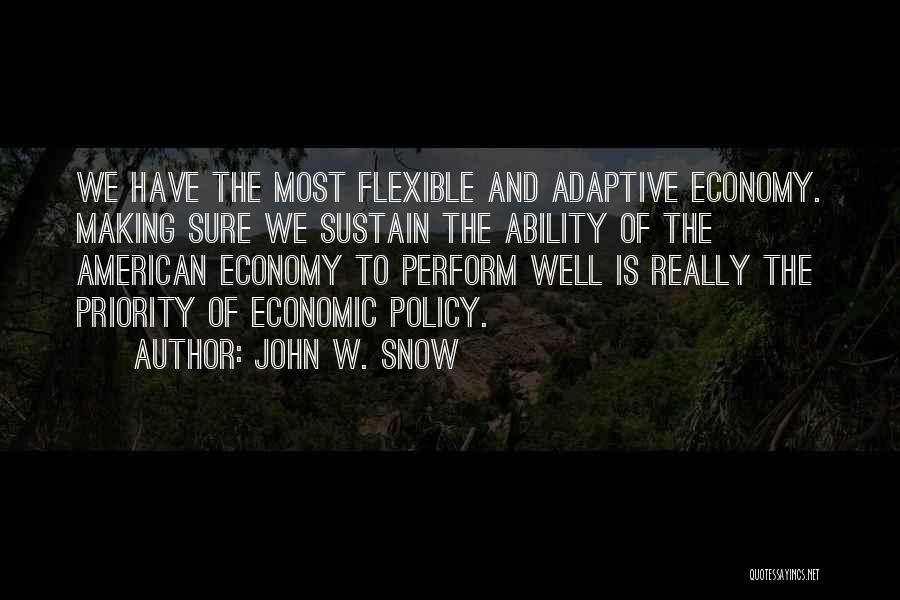 John W. Snow Quotes: We Have The Most Flexible And Adaptive Economy. Making Sure We Sustain The Ability Of The American Economy To Perform