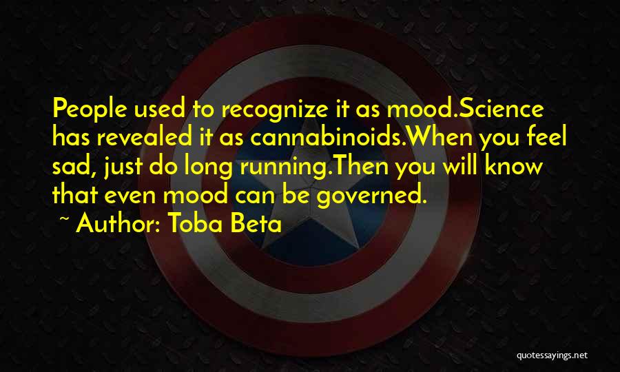 Toba Beta Quotes: People Used To Recognize It As Mood.science Has Revealed It As Cannabinoids.when You Feel Sad, Just Do Long Running.then You