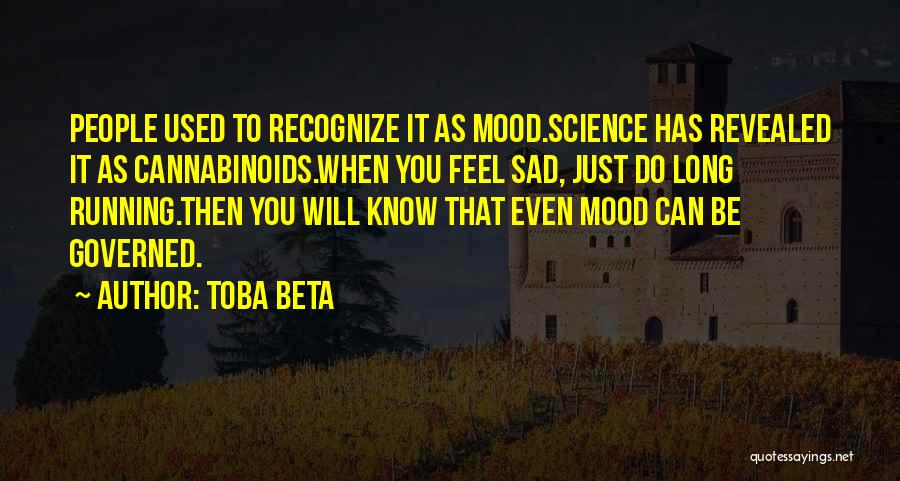 Toba Beta Quotes: People Used To Recognize It As Mood.science Has Revealed It As Cannabinoids.when You Feel Sad, Just Do Long Running.then You