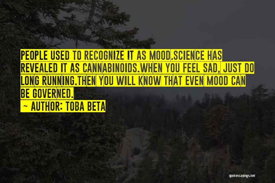 Toba Beta Quotes: People Used To Recognize It As Mood.science Has Revealed It As Cannabinoids.when You Feel Sad, Just Do Long Running.then You