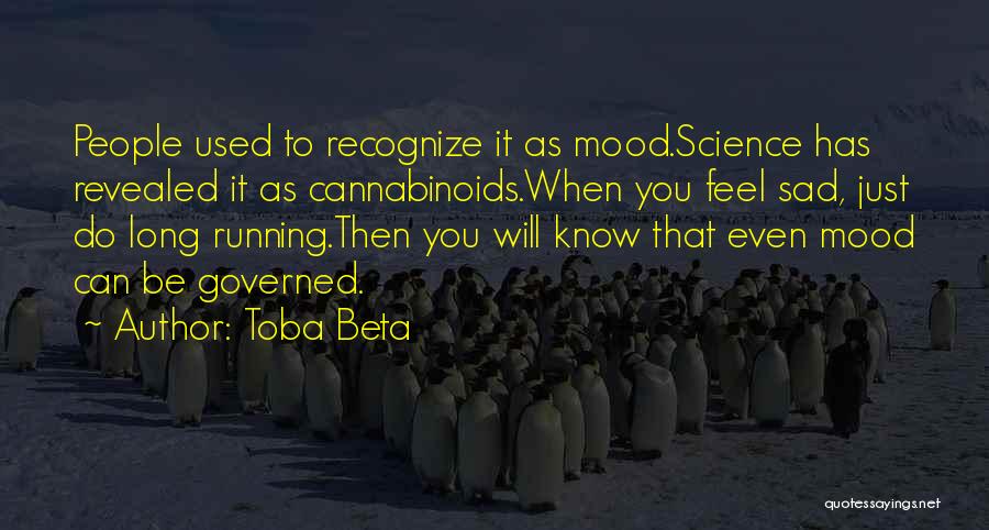 Toba Beta Quotes: People Used To Recognize It As Mood.science Has Revealed It As Cannabinoids.when You Feel Sad, Just Do Long Running.then You