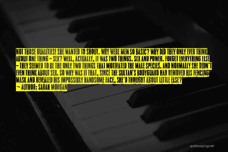 Sarah Morgan Quotes: Not Those Qualities! She Wanted To Shout. Why Were Men So Basic? Why Did They Only Ever Think About One
