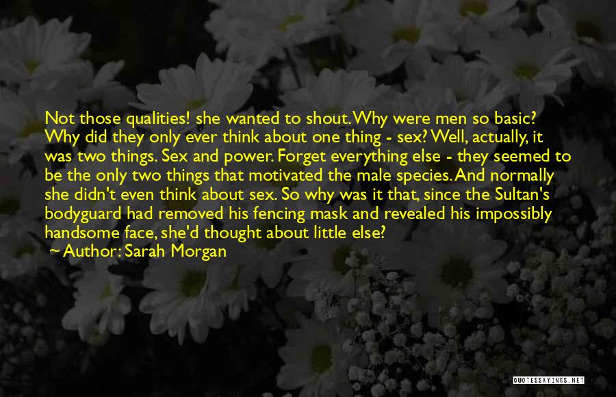 Sarah Morgan Quotes: Not Those Qualities! She Wanted To Shout. Why Were Men So Basic? Why Did They Only Ever Think About One