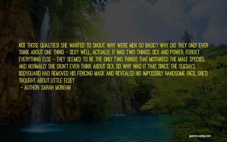 Sarah Morgan Quotes: Not Those Qualities! She Wanted To Shout. Why Were Men So Basic? Why Did They Only Ever Think About One