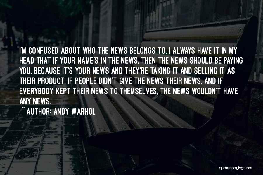 Andy Warhol Quotes: I'm Confused About Who The News Belongs To. I Always Have It In My Head That If Your Name's In