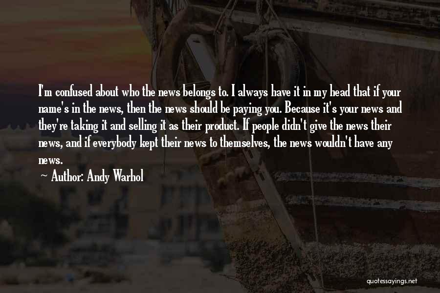 Andy Warhol Quotes: I'm Confused About Who The News Belongs To. I Always Have It In My Head That If Your Name's In