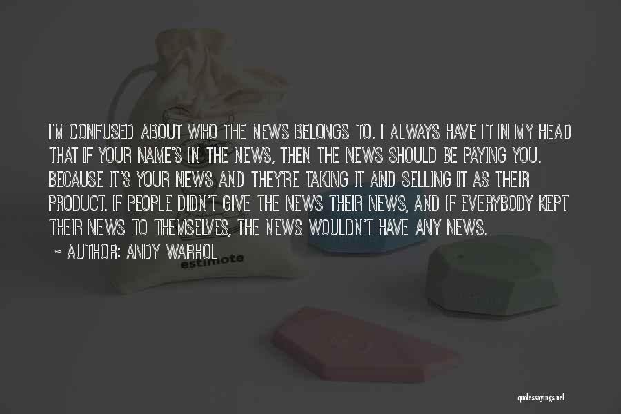 Andy Warhol Quotes: I'm Confused About Who The News Belongs To. I Always Have It In My Head That If Your Name's In