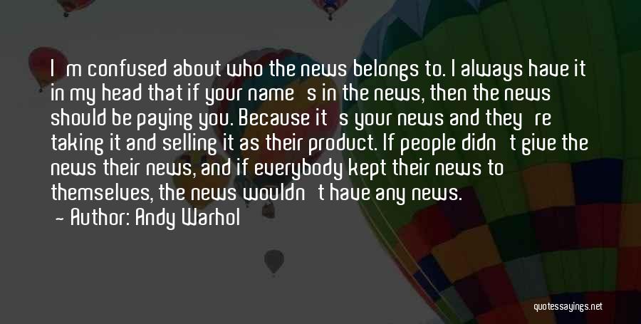 Andy Warhol Quotes: I'm Confused About Who The News Belongs To. I Always Have It In My Head That If Your Name's In