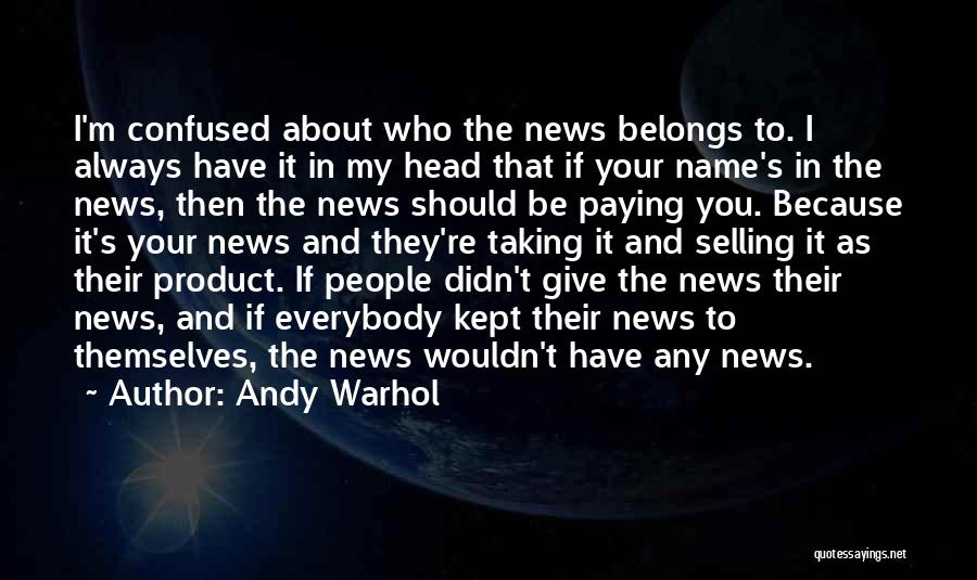 Andy Warhol Quotes: I'm Confused About Who The News Belongs To. I Always Have It In My Head That If Your Name's In