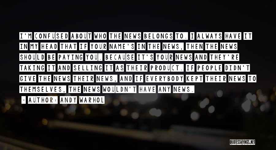 Andy Warhol Quotes: I'm Confused About Who The News Belongs To. I Always Have It In My Head That If Your Name's In