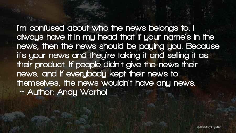 Andy Warhol Quotes: I'm Confused About Who The News Belongs To. I Always Have It In My Head That If Your Name's In