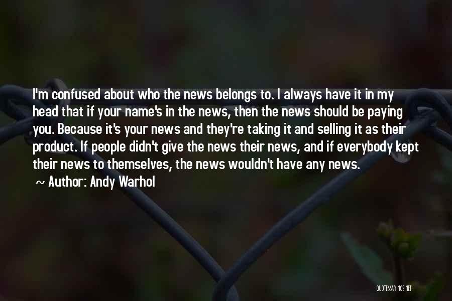 Andy Warhol Quotes: I'm Confused About Who The News Belongs To. I Always Have It In My Head That If Your Name's In