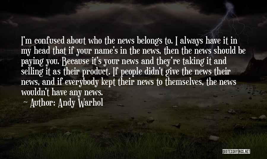 Andy Warhol Quotes: I'm Confused About Who The News Belongs To. I Always Have It In My Head That If Your Name's In