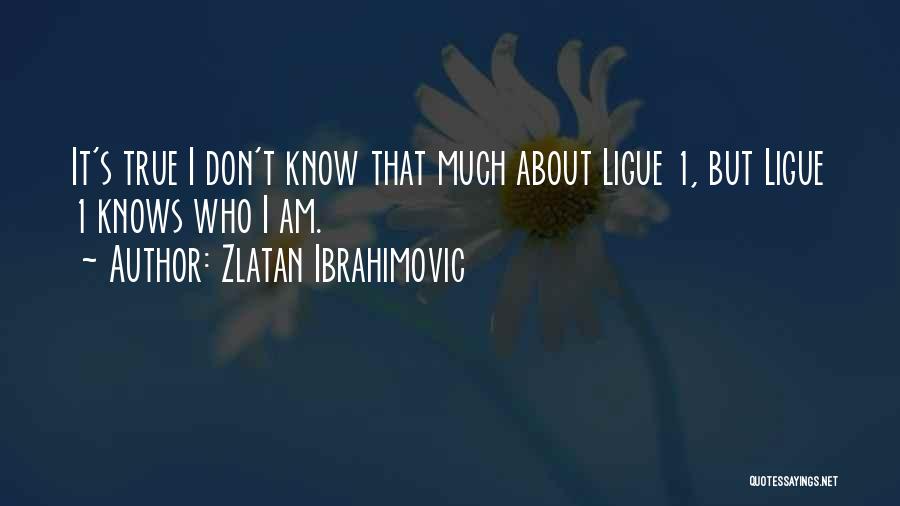 Zlatan Ibrahimovic Quotes: It's True I Don't Know That Much About Ligue 1, But Ligue 1 Knows Who I Am.