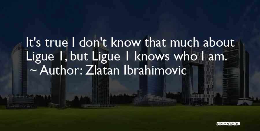 Zlatan Ibrahimovic Quotes: It's True I Don't Know That Much About Ligue 1, But Ligue 1 Knows Who I Am.