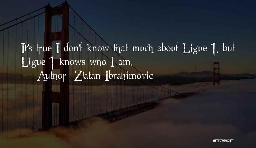 Zlatan Ibrahimovic Quotes: It's True I Don't Know That Much About Ligue 1, But Ligue 1 Knows Who I Am.