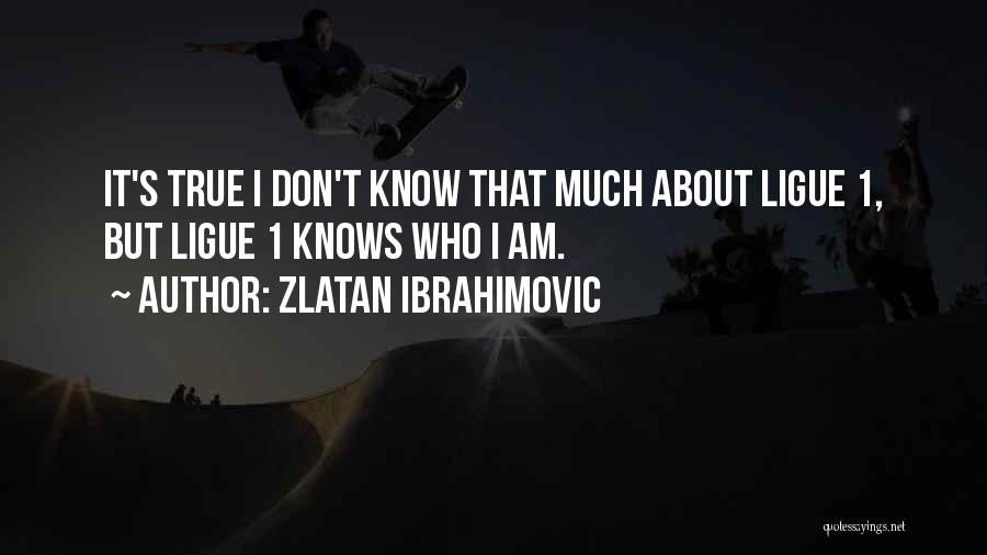 Zlatan Ibrahimovic Quotes: It's True I Don't Know That Much About Ligue 1, But Ligue 1 Knows Who I Am.