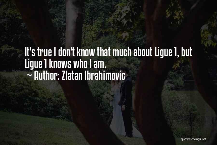 Zlatan Ibrahimovic Quotes: It's True I Don't Know That Much About Ligue 1, But Ligue 1 Knows Who I Am.