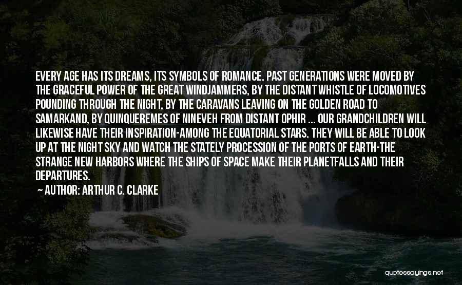 Arthur C. Clarke Quotes: Every Age Has Its Dreams, Its Symbols Of Romance. Past Generations Were Moved By The Graceful Power Of The Great