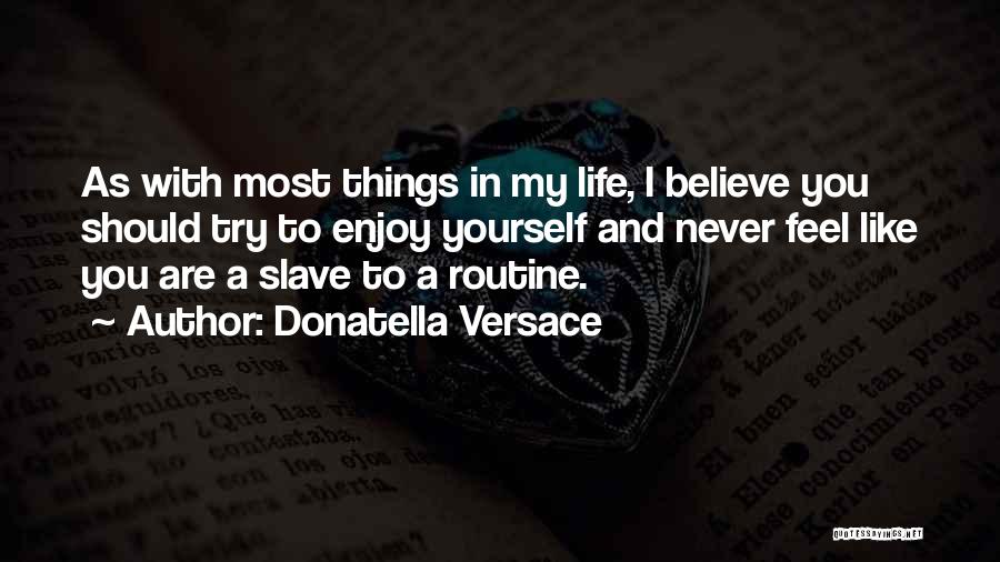 Donatella Versace Quotes: As With Most Things In My Life, I Believe You Should Try To Enjoy Yourself And Never Feel Like You