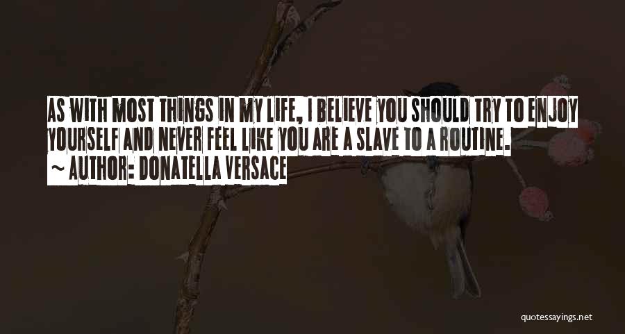 Donatella Versace Quotes: As With Most Things In My Life, I Believe You Should Try To Enjoy Yourself And Never Feel Like You