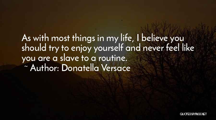 Donatella Versace Quotes: As With Most Things In My Life, I Believe You Should Try To Enjoy Yourself And Never Feel Like You