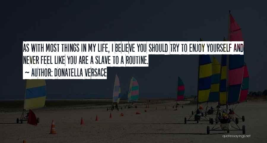 Donatella Versace Quotes: As With Most Things In My Life, I Believe You Should Try To Enjoy Yourself And Never Feel Like You