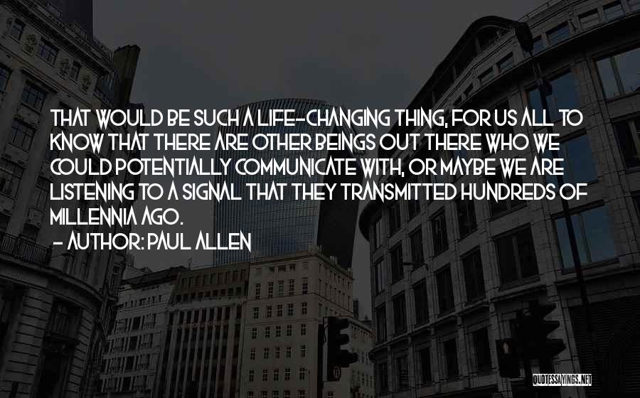 Paul Allen Quotes: That Would Be Such A Life-changing Thing, For Us All To Know That There Are Other Beings Out There Who