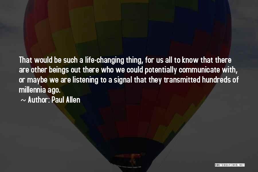 Paul Allen Quotes: That Would Be Such A Life-changing Thing, For Us All To Know That There Are Other Beings Out There Who