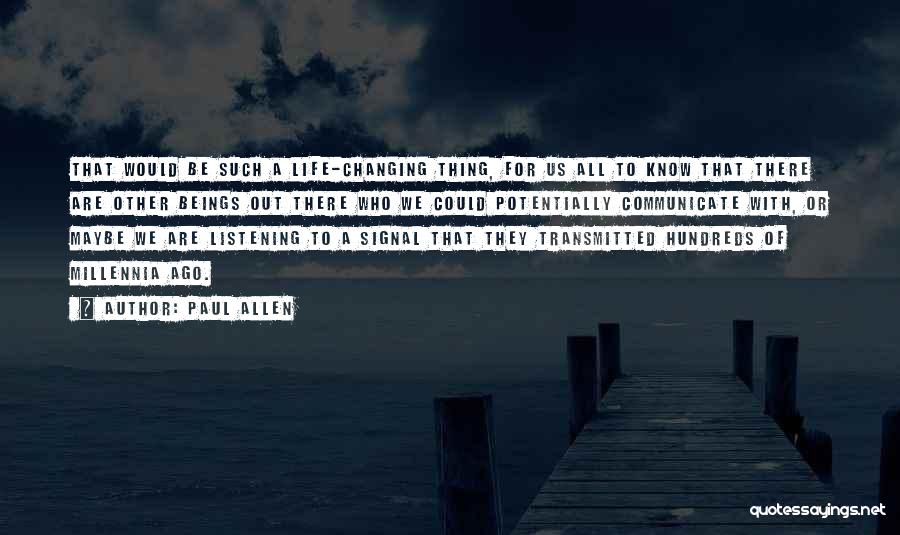 Paul Allen Quotes: That Would Be Such A Life-changing Thing, For Us All To Know That There Are Other Beings Out There Who