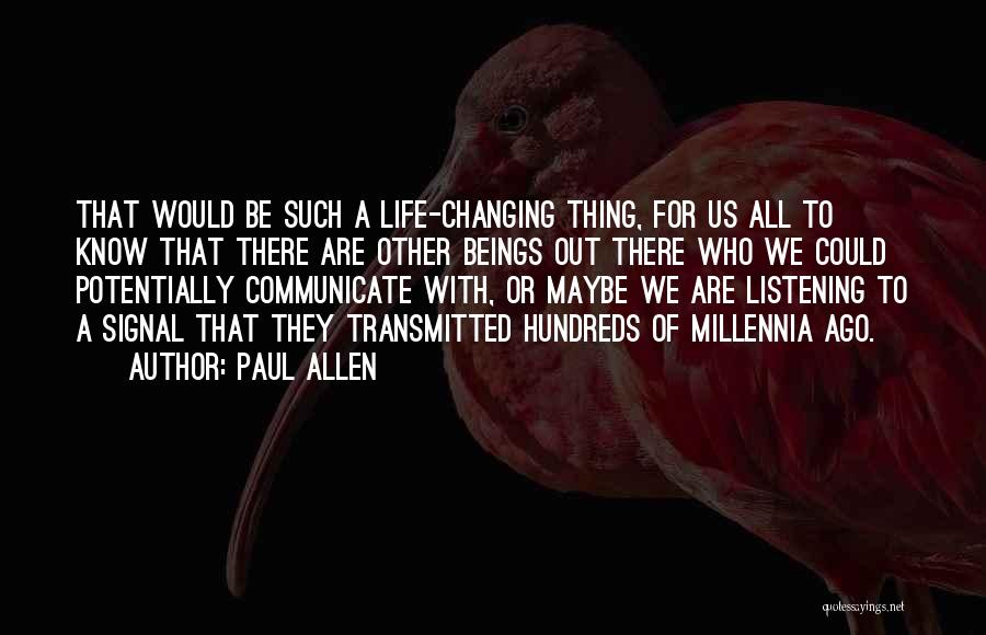 Paul Allen Quotes: That Would Be Such A Life-changing Thing, For Us All To Know That There Are Other Beings Out There Who