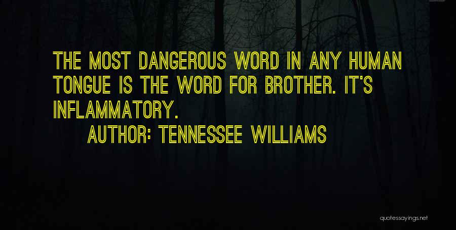 Tennessee Williams Quotes: The Most Dangerous Word In Any Human Tongue Is The Word For Brother. It's Inflammatory.