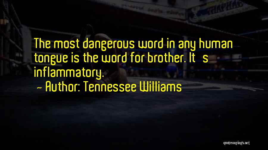 Tennessee Williams Quotes: The Most Dangerous Word In Any Human Tongue Is The Word For Brother. It's Inflammatory.