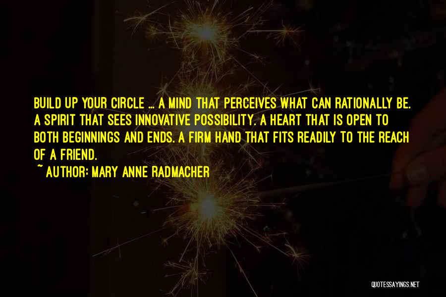 Mary Anne Radmacher Quotes: Build Up Your Circle ... A Mind That Perceives What Can Rationally Be. A Spirit That Sees Innovative Possibility. A