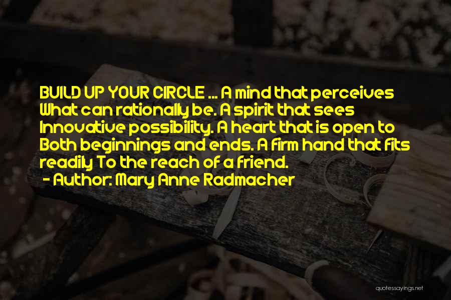 Mary Anne Radmacher Quotes: Build Up Your Circle ... A Mind That Perceives What Can Rationally Be. A Spirit That Sees Innovative Possibility. A