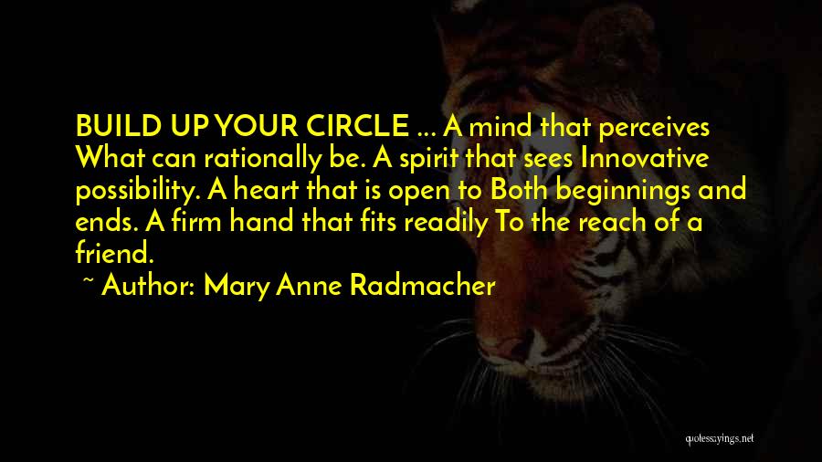 Mary Anne Radmacher Quotes: Build Up Your Circle ... A Mind That Perceives What Can Rationally Be. A Spirit That Sees Innovative Possibility. A