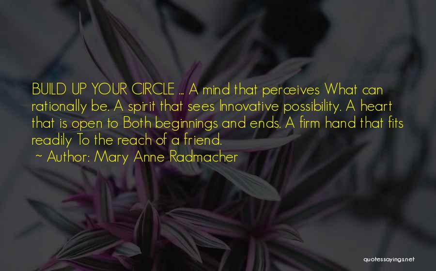 Mary Anne Radmacher Quotes: Build Up Your Circle ... A Mind That Perceives What Can Rationally Be. A Spirit That Sees Innovative Possibility. A