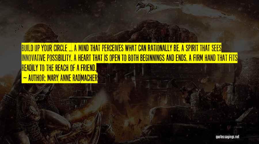 Mary Anne Radmacher Quotes: Build Up Your Circle ... A Mind That Perceives What Can Rationally Be. A Spirit That Sees Innovative Possibility. A