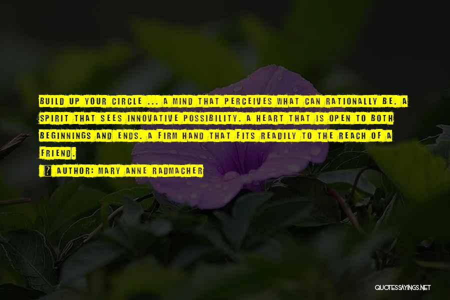 Mary Anne Radmacher Quotes: Build Up Your Circle ... A Mind That Perceives What Can Rationally Be. A Spirit That Sees Innovative Possibility. A