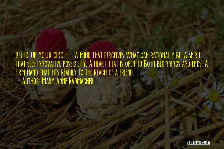 Mary Anne Radmacher Quotes: Build Up Your Circle ... A Mind That Perceives What Can Rationally Be. A Spirit That Sees Innovative Possibility. A