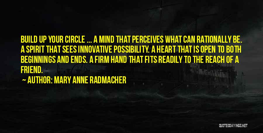 Mary Anne Radmacher Quotes: Build Up Your Circle ... A Mind That Perceives What Can Rationally Be. A Spirit That Sees Innovative Possibility. A
