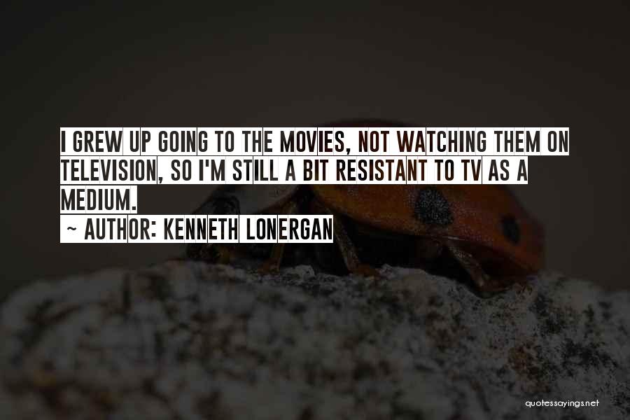 Kenneth Lonergan Quotes: I Grew Up Going To The Movies, Not Watching Them On Television, So I'm Still A Bit Resistant To Tv
