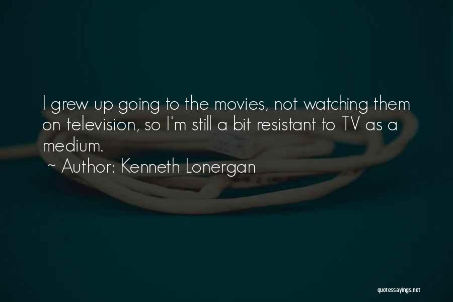 Kenneth Lonergan Quotes: I Grew Up Going To The Movies, Not Watching Them On Television, So I'm Still A Bit Resistant To Tv