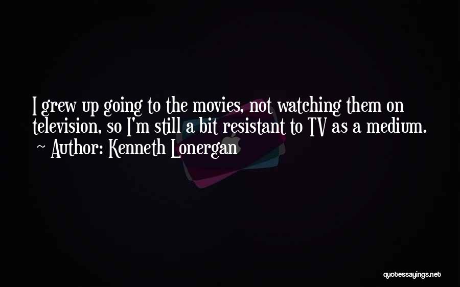 Kenneth Lonergan Quotes: I Grew Up Going To The Movies, Not Watching Them On Television, So I'm Still A Bit Resistant To Tv